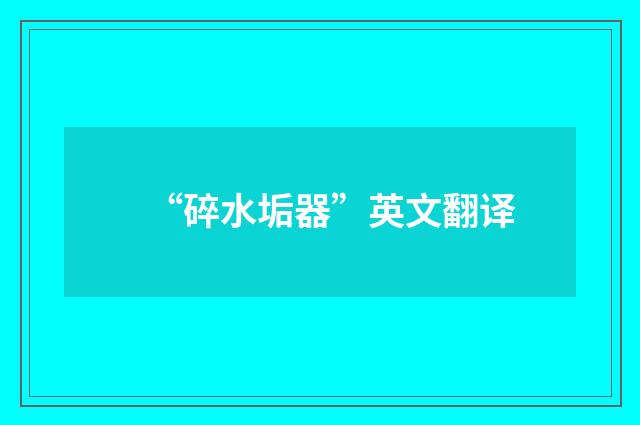 “碎水垢器”英文翻译