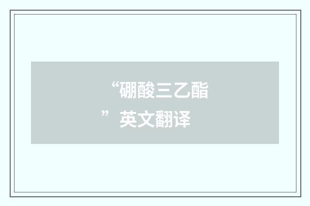 “硼酸三乙酯”英文翻译