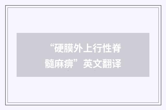 “硬膜外上行性脊髓麻痹”英文翻译