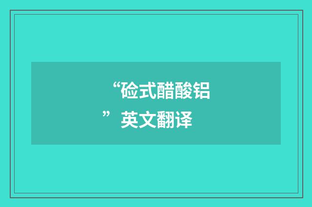 “硷式醋酸铝”英文翻译