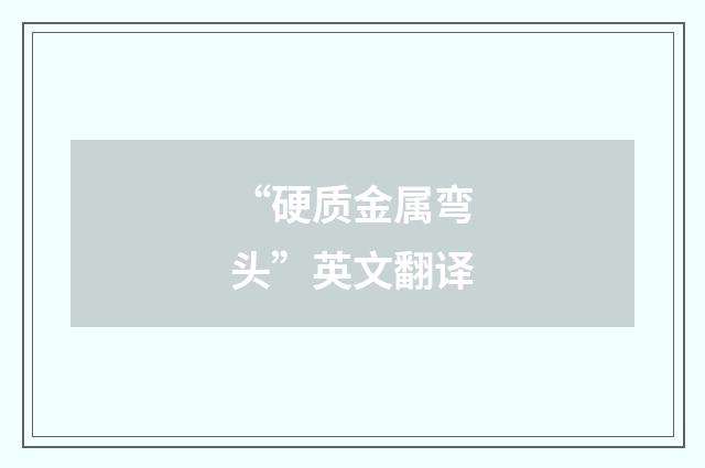 “硬质金属弯头”英文翻译