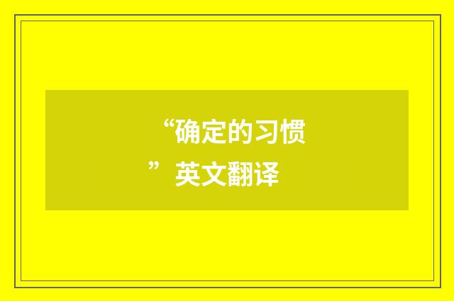 “确定的习惯”英文翻译