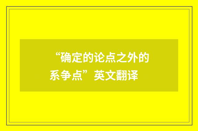 “确定的论点之外的系争点”英文翻译