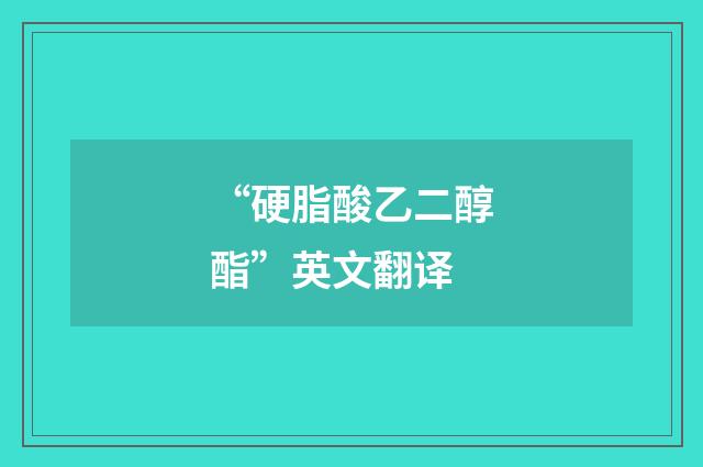 “硬脂酸乙二醇酯”英文翻译