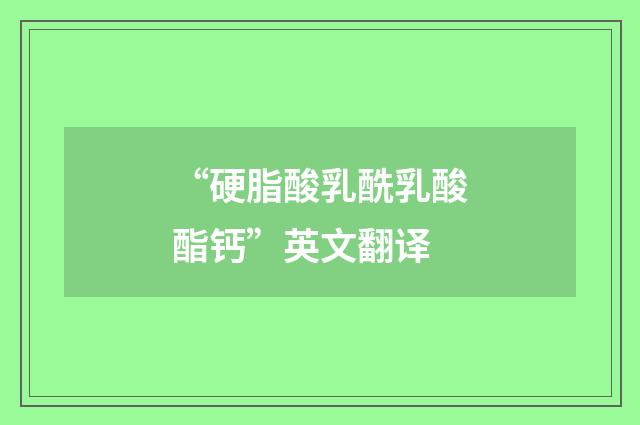 “硬脂酸乳酰乳酸酯钙”英文翻译