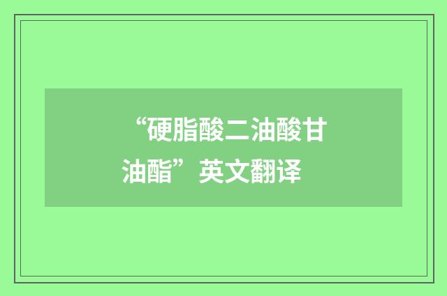 “硬脂酸二油酸甘油酯”英文翻译
