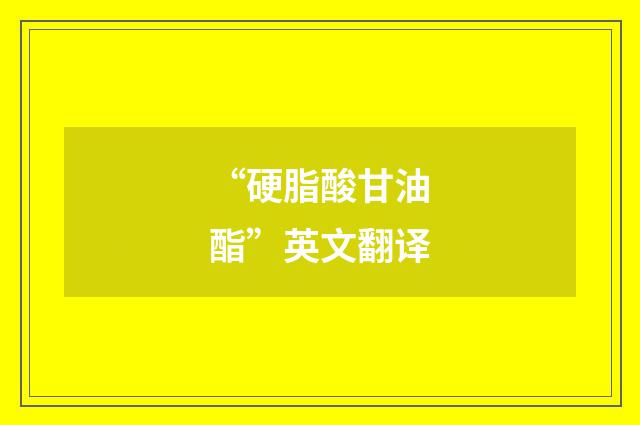 “硬脂酸甘油酯”英文翻译