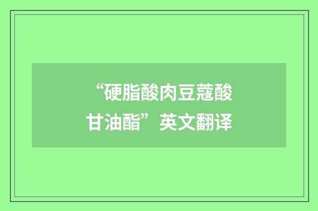 “硬脂酸肉豆蔻酸甘油酯”英文翻译