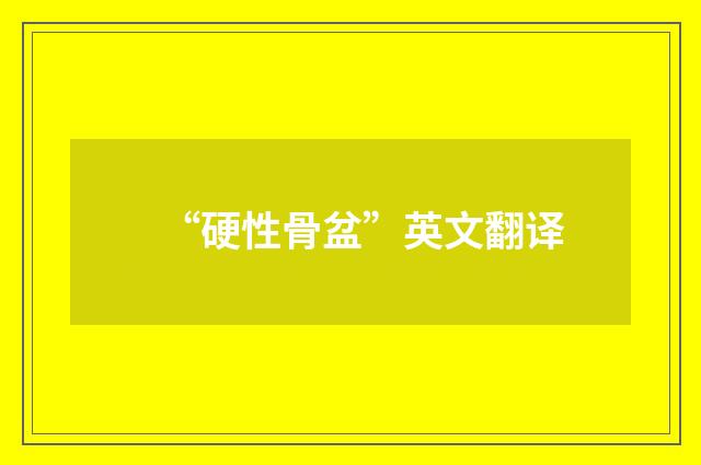 “硬性骨盆”英文翻译