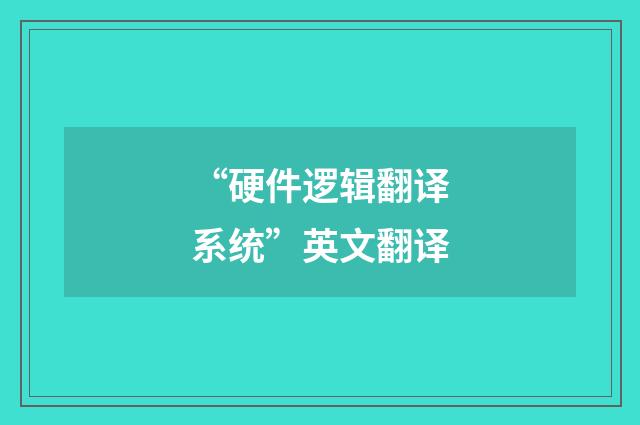 “硬件逻辑翻译系统”英文翻译