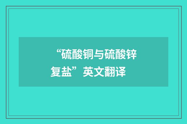 “硫酸铜与硫酸锌复盐”英文翻译