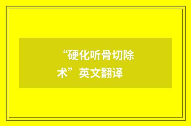 “硬化听骨切除术”英文翻译