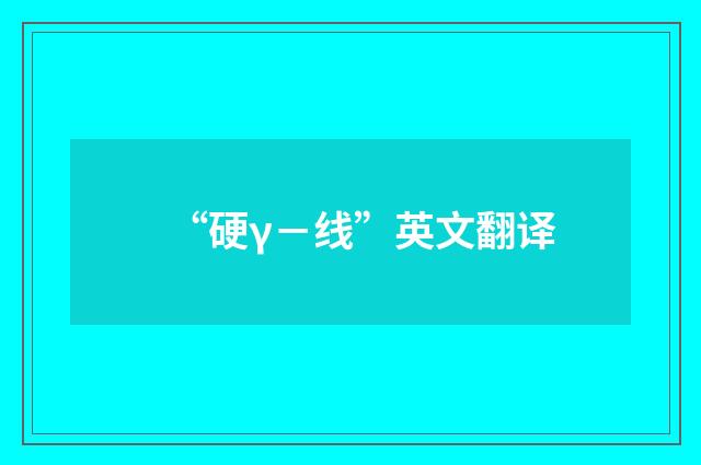 “硬γ－线”英文翻译