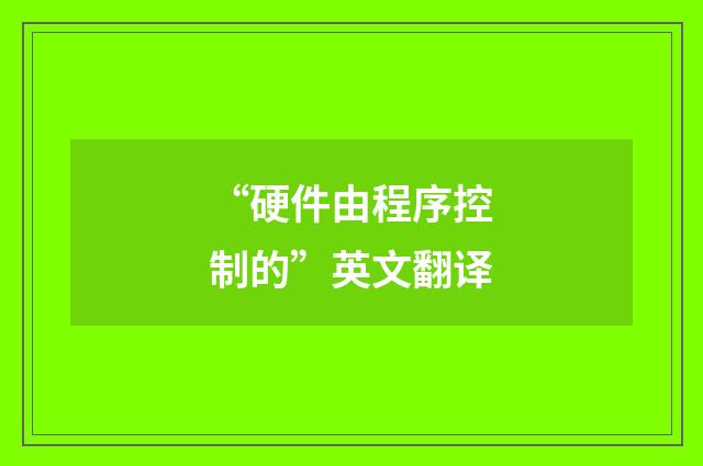 “硬件由程序控制的”英文翻译