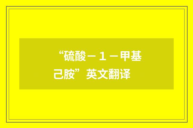 “硫酸－１－甲基己胺”英文翻译