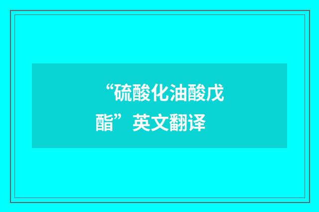 “硫酸化油酸戊酯”英文翻译