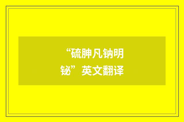 “硫胂凡钠明铋”英文翻译