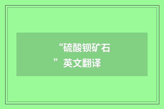 “硫酸钡矿石”英文翻译