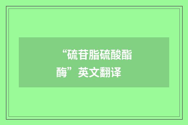 “硫苷脂硫酸酯酶”英文翻译