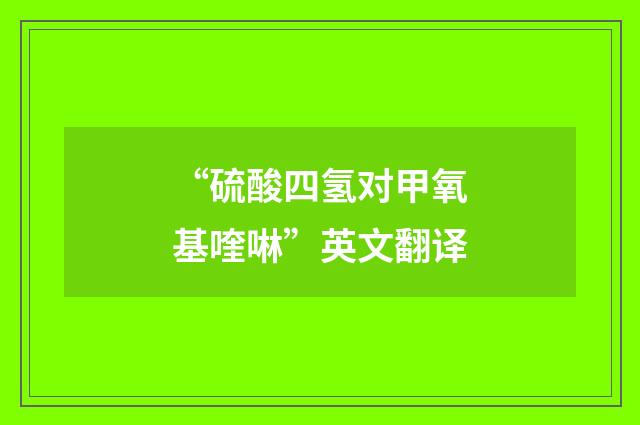 “硫酸四氢对甲氧基喹啉”英文翻译