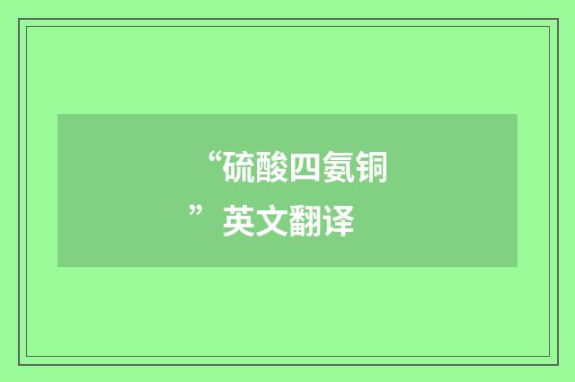 “硫酸四氨铜”英文翻译