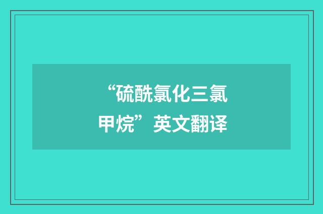 “硫酰氯化三氯甲烷”英文翻译