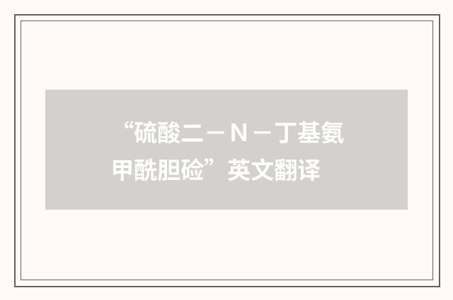 “硫酸二－Ｎ－丁基氨甲酰胆硷”英文翻译