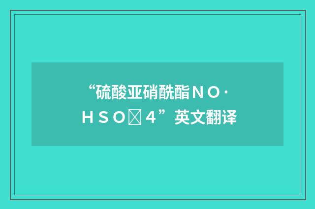 “硫酸亚硝酰酯ＮＯ·ＨＳＯ４”英文翻译