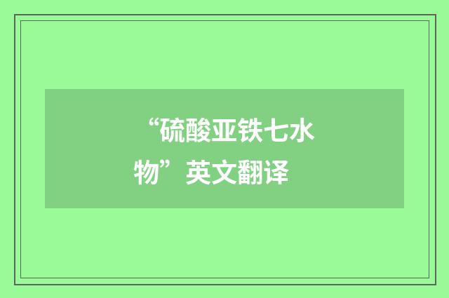 “硫酸亚铁七水物”英文翻译
