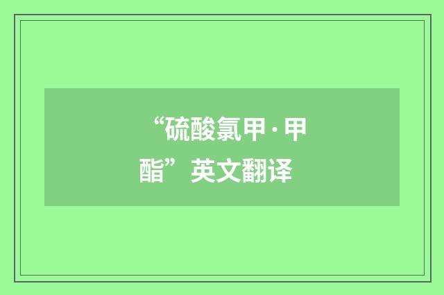 “硫酸氯甲·甲酯”英文翻译