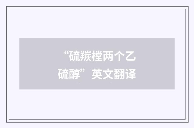 “硫羰樘两个乙硫醇”英文翻译