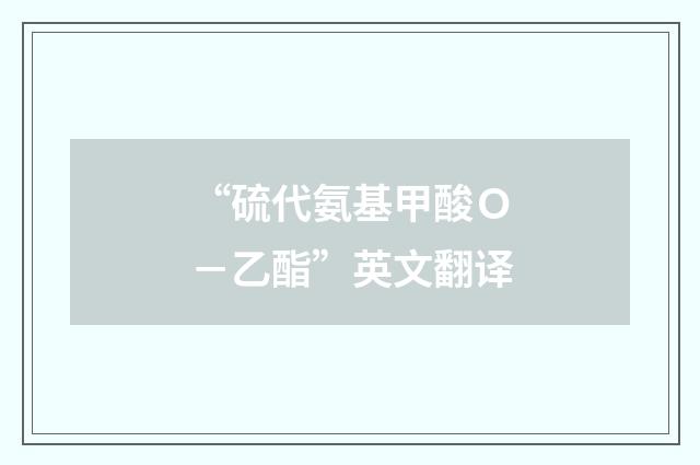 “硫代氨基甲酸Ｏ－乙酯”英文翻译