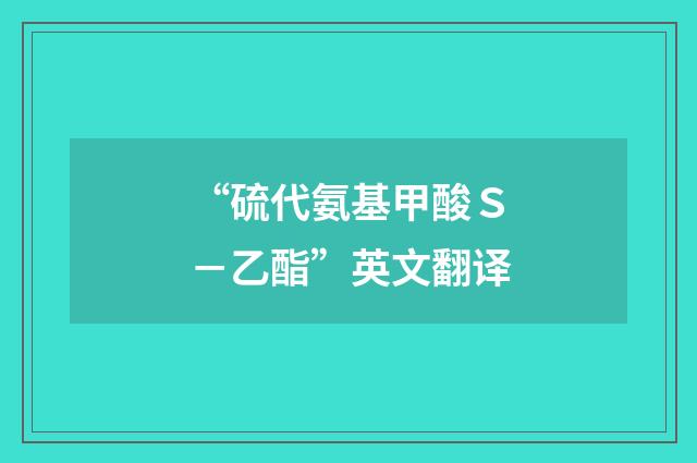 “硫代氨基甲酸Ｓ－乙酯”英文翻译