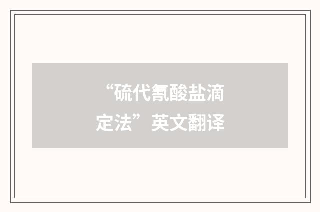 “硫代氰酸盐滴定法”英文翻译