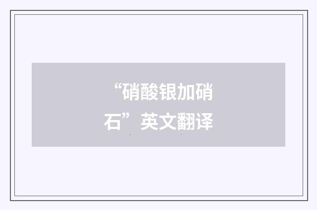 “硝酸银加硝石”英文翻译