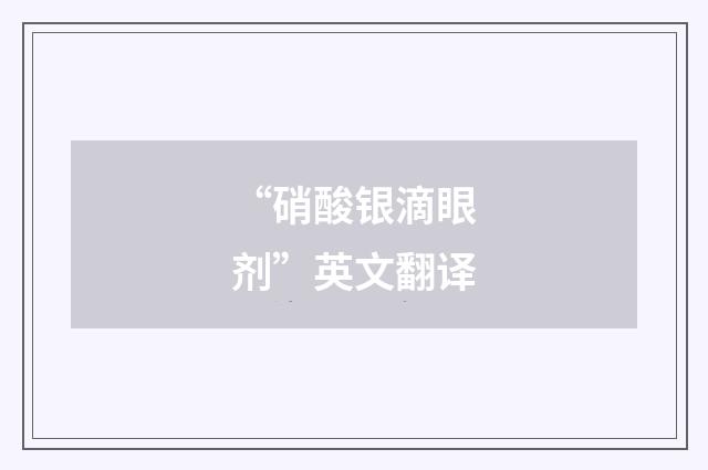 “硝酸银滴眼剂”英文翻译