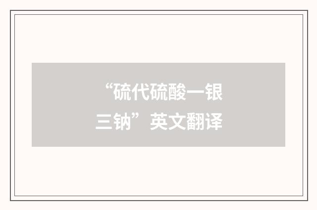 “硫代硫酸一银三钠”英文翻译