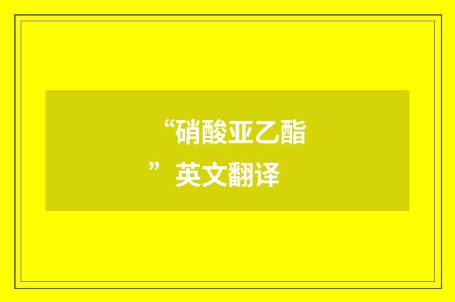 “硝酸亚乙酯”英文翻译