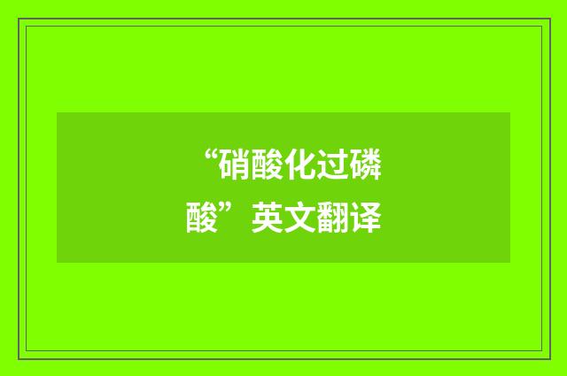 “硝酸化过磷酸”英文翻译