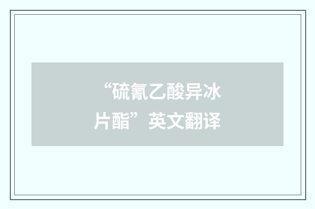“硫氰乙酸异冰片酯”英文翻译