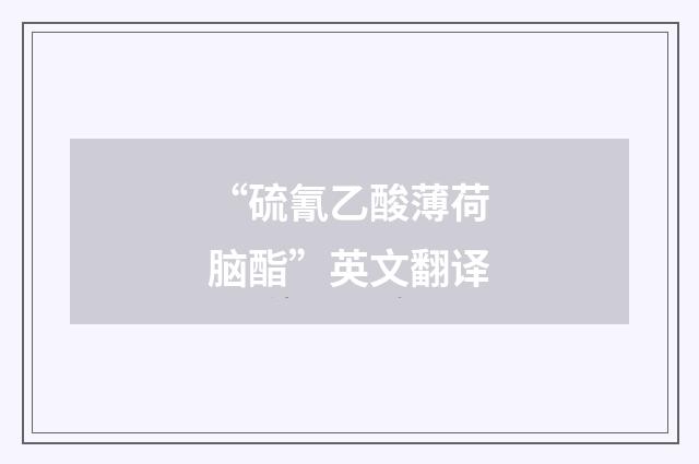 “硫氰乙酸薄荷脑酯”英文翻译