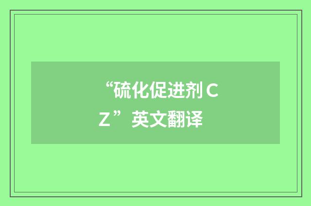 “硫化促进剂ＣＺ”英文翻译