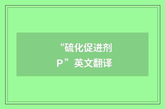 “硫化促进剂Ｐ”英文翻译