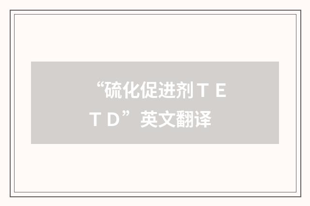 “硫化促进剂ＴＥＴＤ”英文翻译