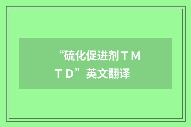 “硫化促进剂ＴＭＴＤ”英文翻译