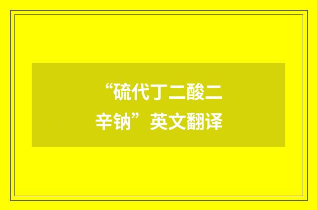 “硫代丁二酸二辛钠”英文翻译