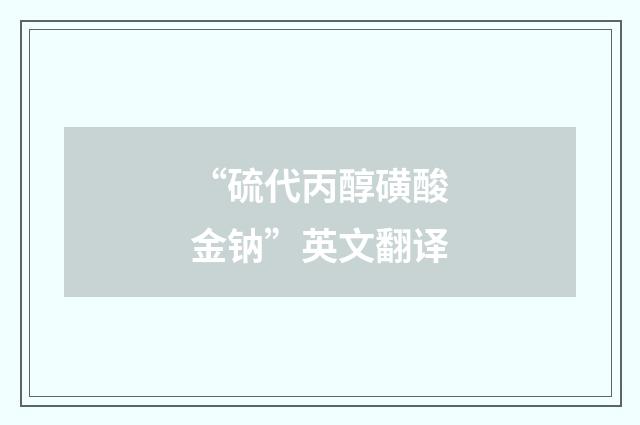 “硫代丙醇磺酸金钠”英文翻译