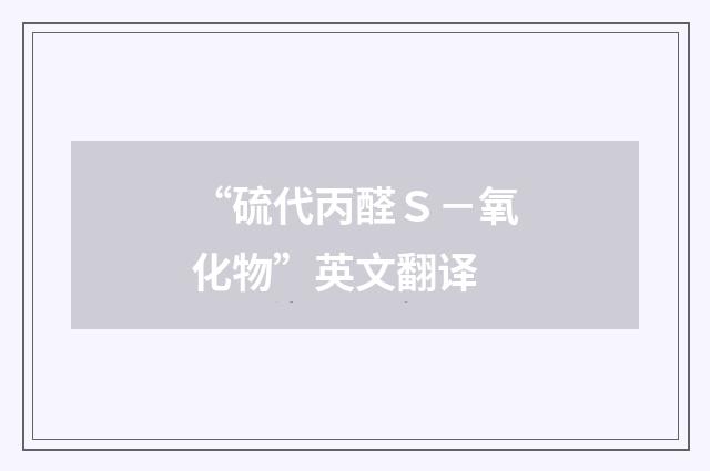 “硫代丙醛Ｓ－氧化物”英文翻译