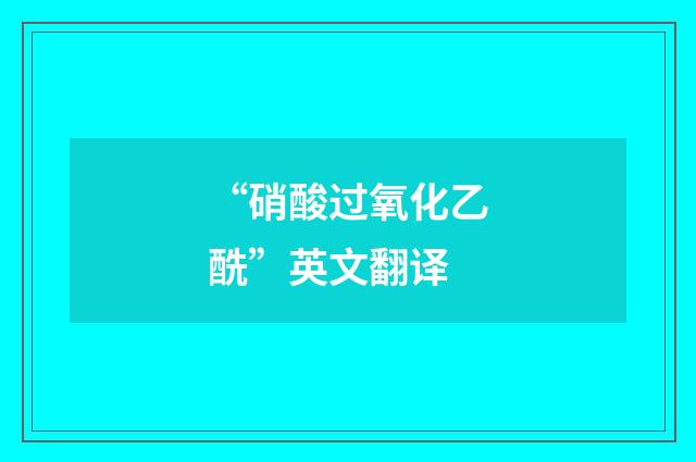 “硝酸过氧化乙酰”英文翻译