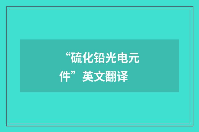 “硫化铅光电元件”英文翻译